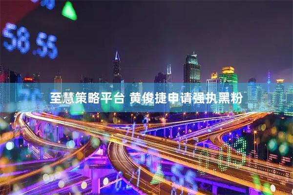 至慧策略平台 黄俊捷申请强执黑粉