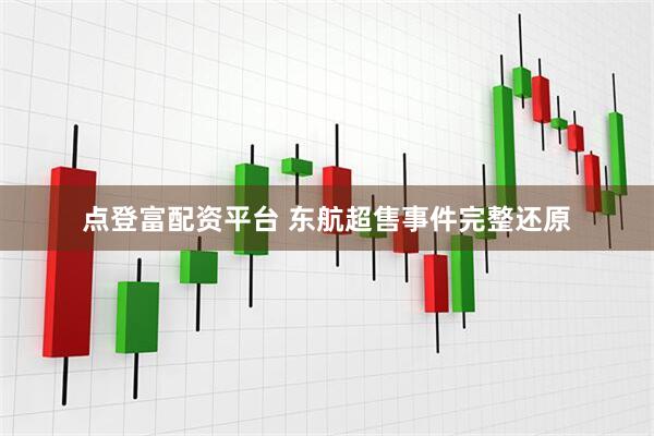 点登富配资平台 东航超售事件完整还原