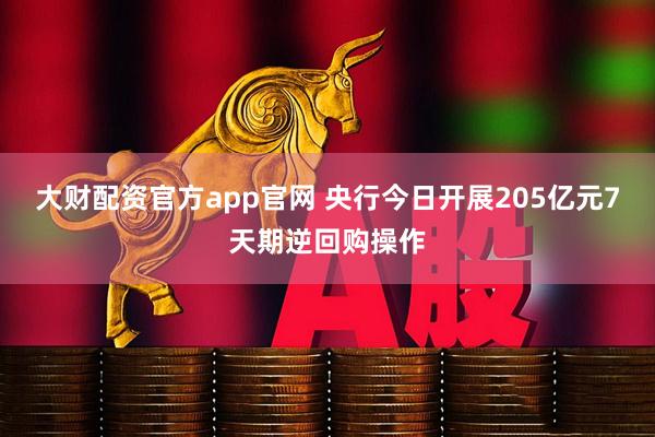 大财配资官方app官网 央行今日开展205亿元7天期逆回购操作