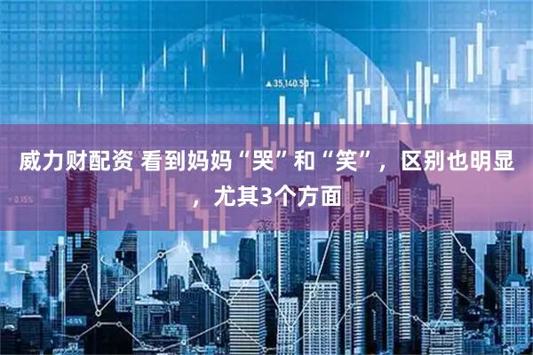 威力财配资 看到妈妈“哭”和“笑”，区别也明显，尤其3个方面