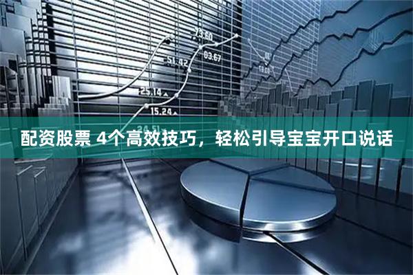 配资股票 4个高效技巧，轻松引导宝宝开口说话