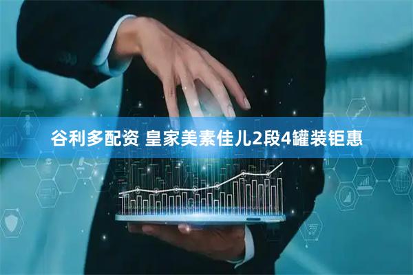 谷利多配资 皇家美素佳儿2段4罐装钜惠
