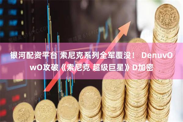 银河配资平台 索尼克系列全军覆没！ DenuvOwO攻破《索尼克 超级巨星》D加密