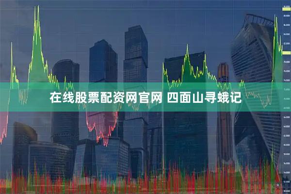 在线股票配资网官网 四面山寻蛾记