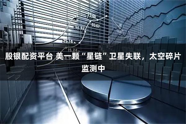 股银配资平台 美一颗“星链”卫星失联，太空碎片监测中