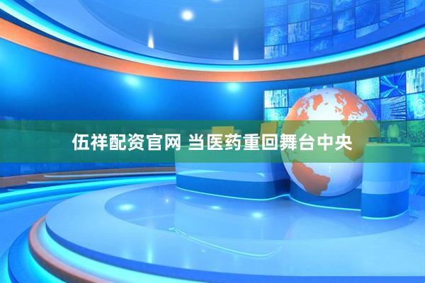 伍祥配资官网 当医药重回舞台中央