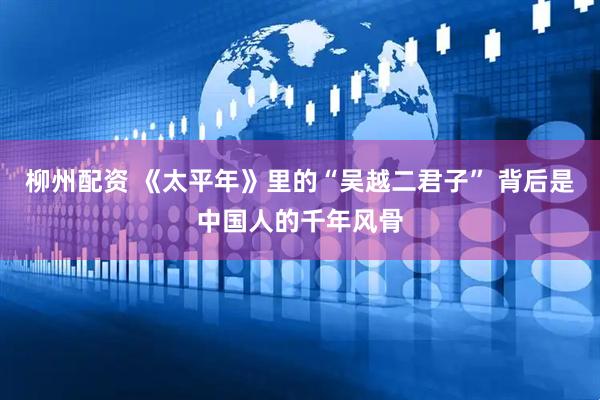 柳州配资 《太平年》里的“吴越二君子” 背后是中国人的千年风骨