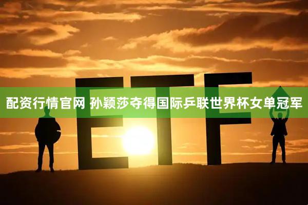 配资行情官网 孙颖莎夺得国际乒联世界杯女单冠军