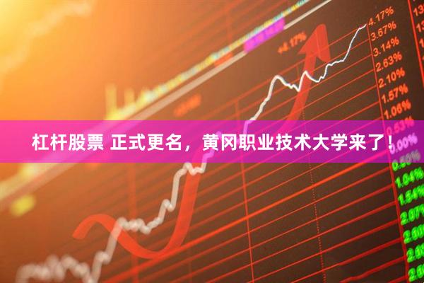 杠杆股票 正式更名，黄冈职业技术大学来了！