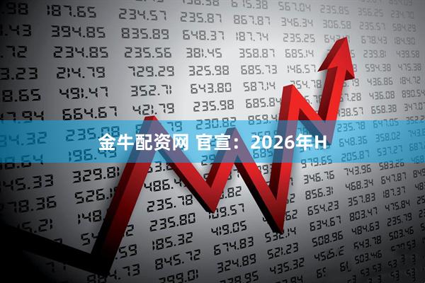 金牛配资网 官宣：2026年H