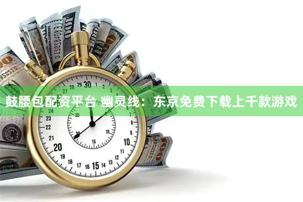鼓腰包配资平台 幽灵线：东京免费下载上千款游戏